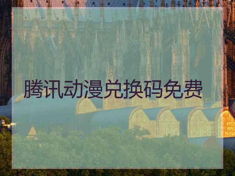 腾讯动漫兑换码免费