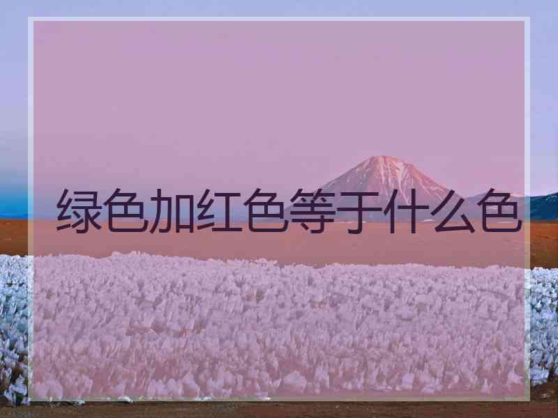 绿色加红色等于什么色