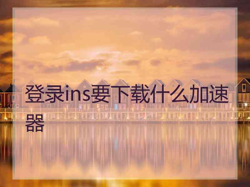 登录ins要下载什么加速器