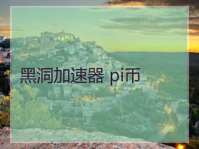 黑洞加速器 pi币