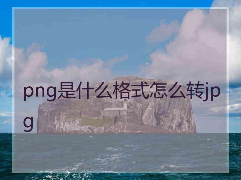 png是什么格式怎么转jpg